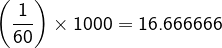 \dpi{120} \fn_cm \left ( \frac{1}{60} \right ) \times 1000= 16.666666